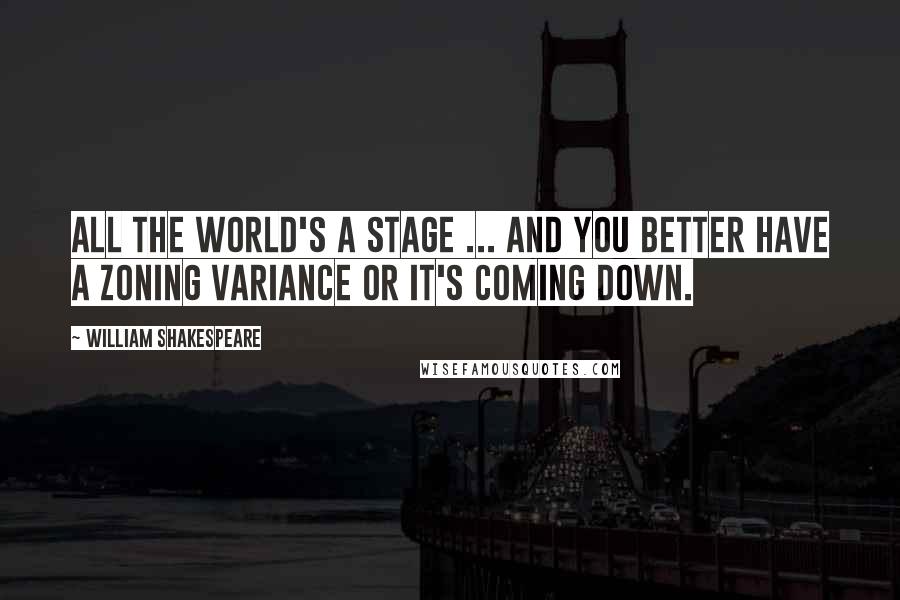 William Shakespeare Quotes: All the world's a stage ... and you better have a zoning variance or it's coming down.