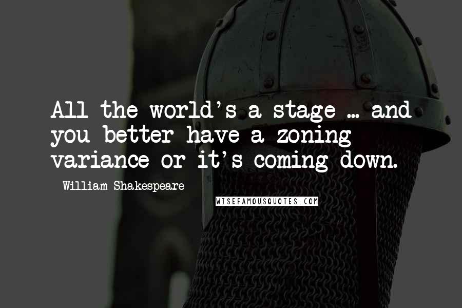 William Shakespeare Quotes: All the world's a stage ... and you better have a zoning variance or it's coming down.