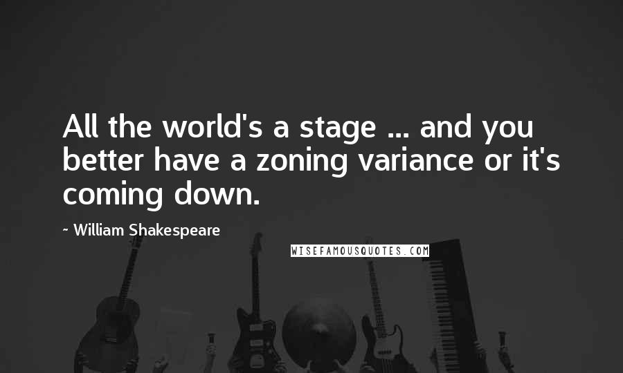 William Shakespeare Quotes: All the world's a stage ... and you better have a zoning variance or it's coming down.