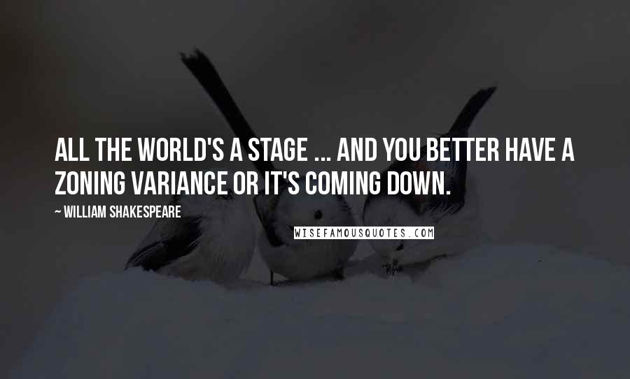 William Shakespeare Quotes: All the world's a stage ... and you better have a zoning variance or it's coming down.