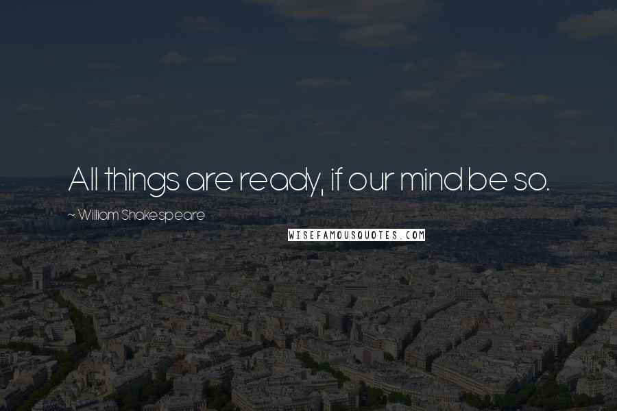 William Shakespeare Quotes: All things are ready, if our mind be so.