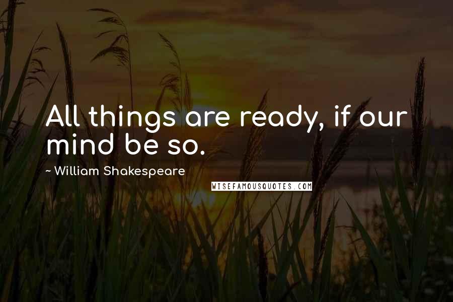 William Shakespeare Quotes: All things are ready, if our mind be so.