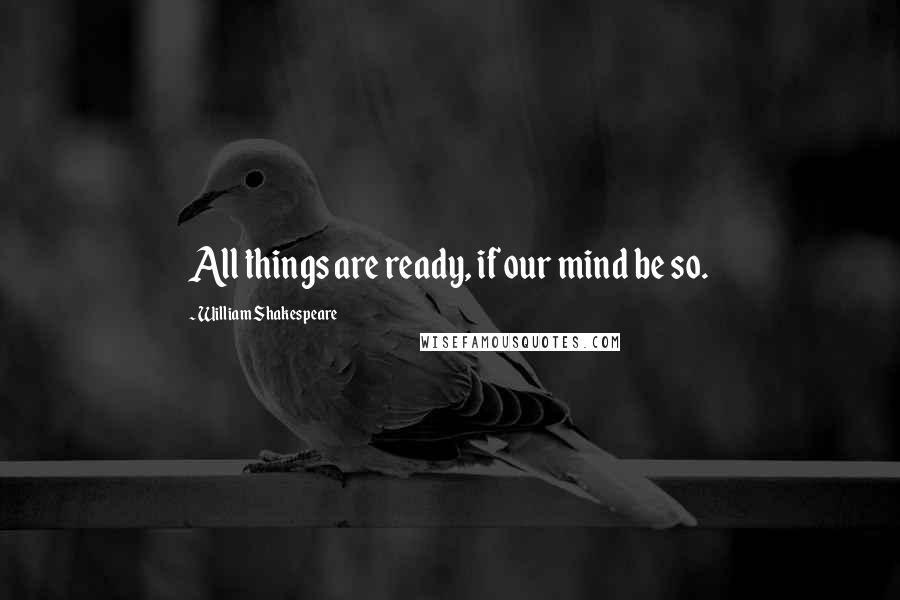 William Shakespeare Quotes: All things are ready, if our mind be so.