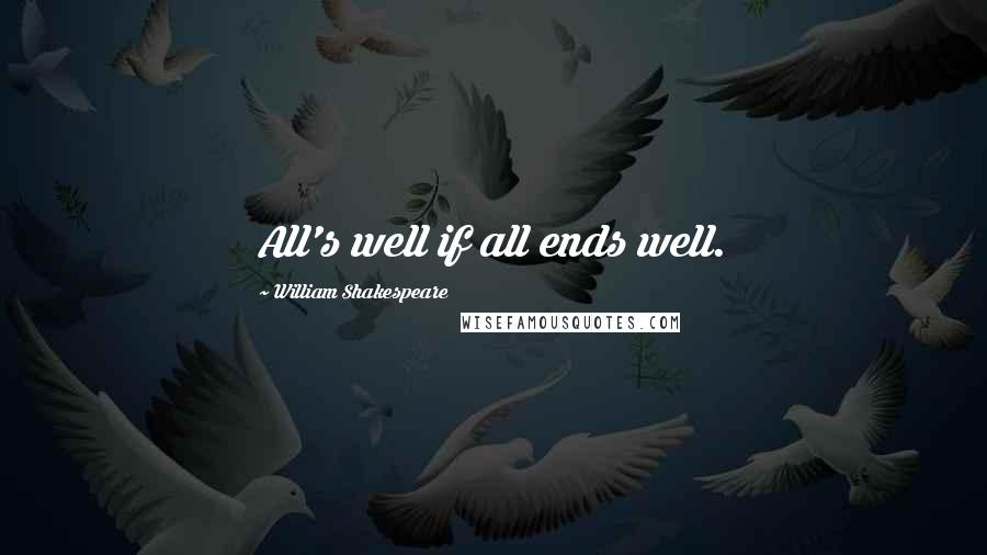 William Shakespeare Quotes: All's well if all ends well.