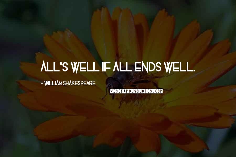 William Shakespeare Quotes: All's well if all ends well.