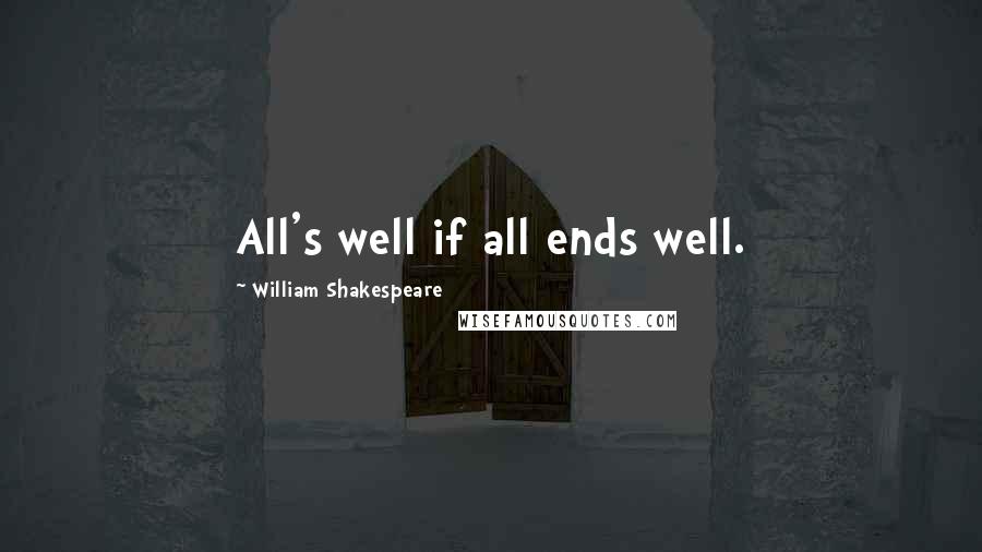 William Shakespeare Quotes: All's well if all ends well.