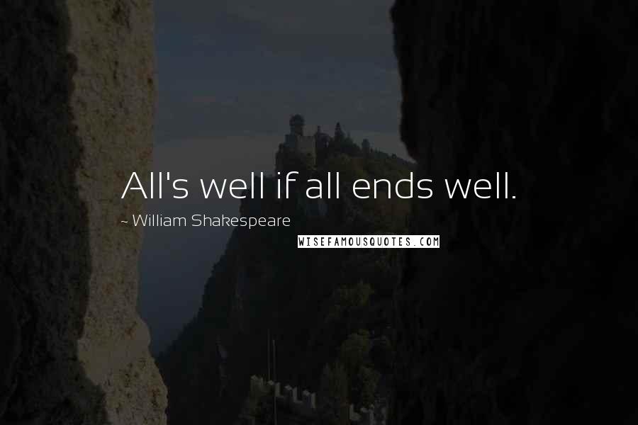 William Shakespeare Quotes: All's well if all ends well.