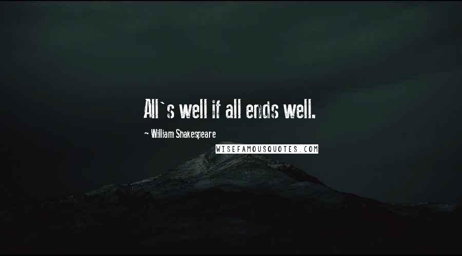 William Shakespeare Quotes: All's well if all ends well.