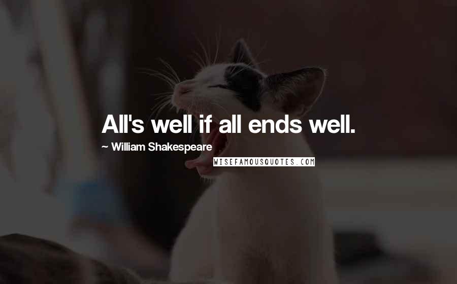 William Shakespeare Quotes: All's well if all ends well.