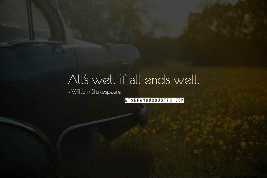 William Shakespeare Quotes: All's well if all ends well.