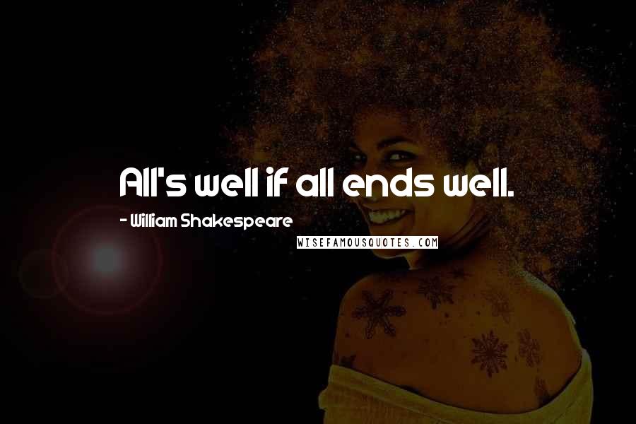 William Shakespeare Quotes: All's well if all ends well.