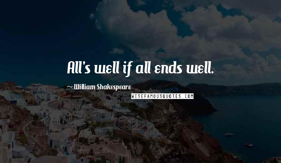 William Shakespeare Quotes: All's well if all ends well.