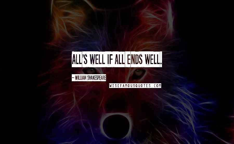 William Shakespeare Quotes: All's well if all ends well.