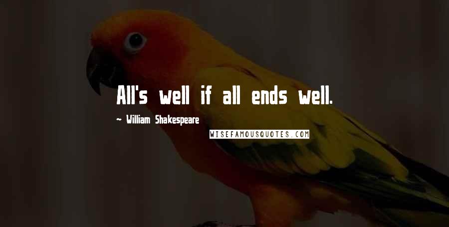 William Shakespeare Quotes: All's well if all ends well.