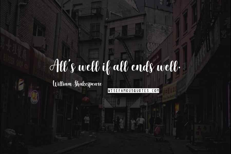 William Shakespeare Quotes: All's well if all ends well.