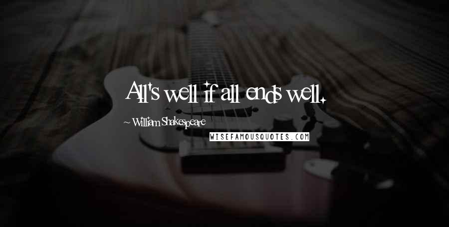 William Shakespeare Quotes: All's well if all ends well.