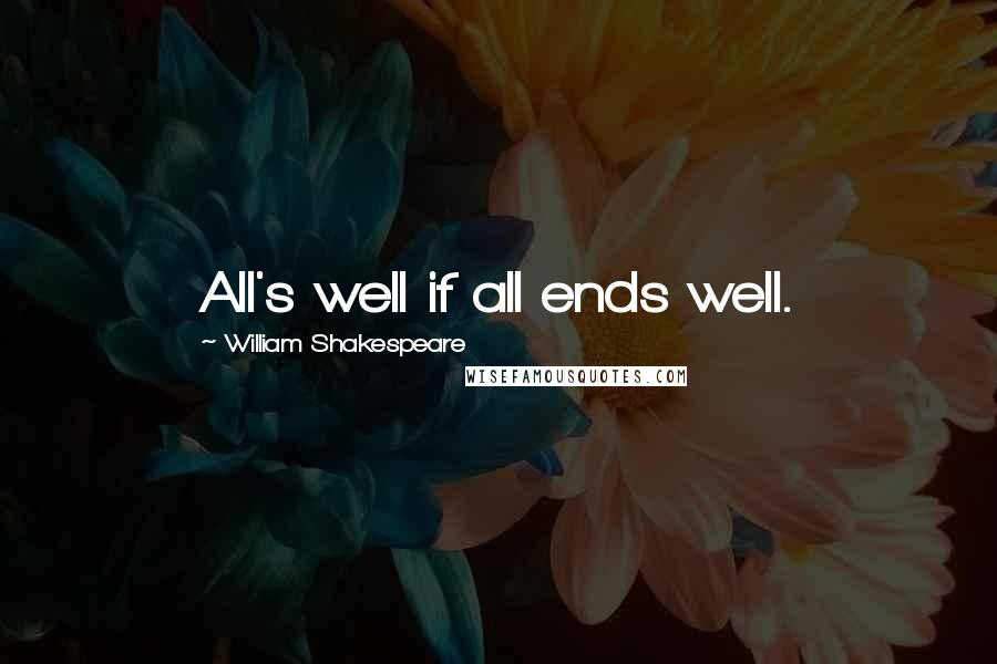 William Shakespeare Quotes: All's well if all ends well.