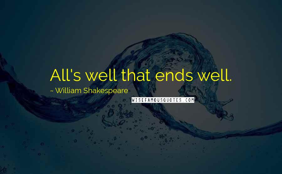 William Shakespeare Quotes: All's well that ends well.