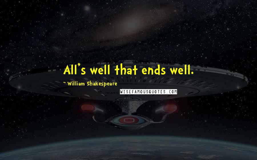 William Shakespeare Quotes: All's well that ends well.