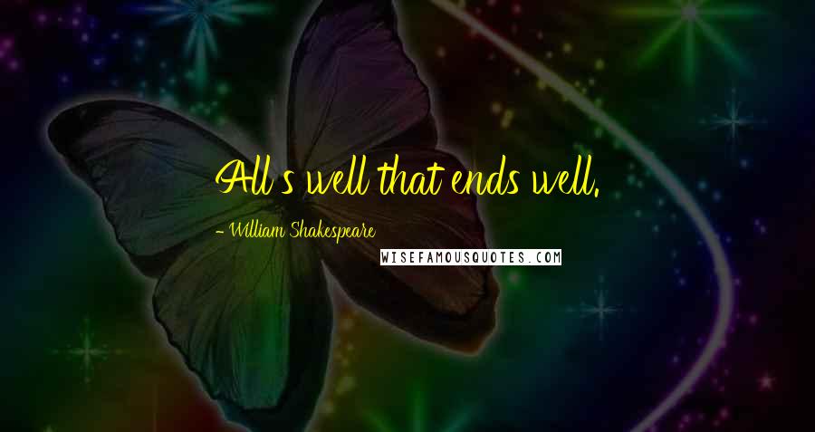 William Shakespeare Quotes: All's well that ends well.