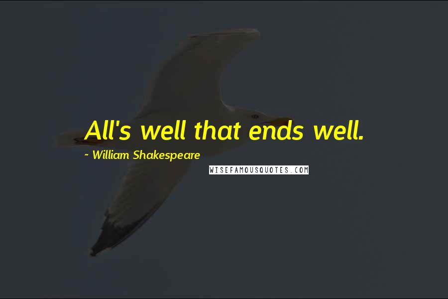 William Shakespeare Quotes: All's well that ends well.