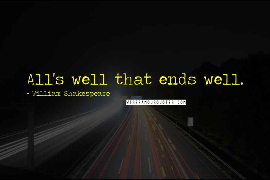 William Shakespeare Quotes: All's well that ends well.