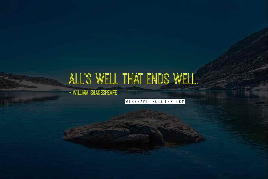 William Shakespeare Quotes: All's well that ends well.
