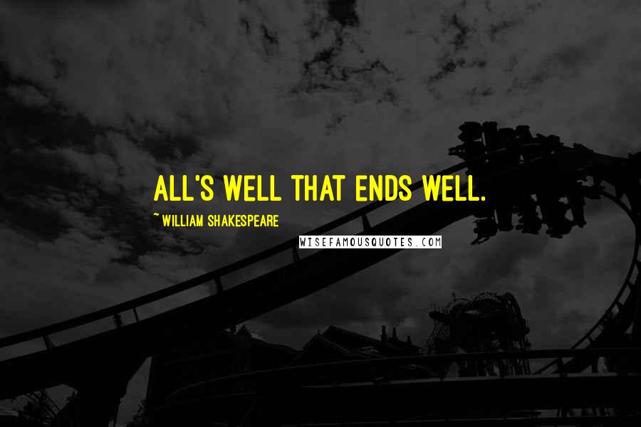 William Shakespeare Quotes: All's well that ends well.