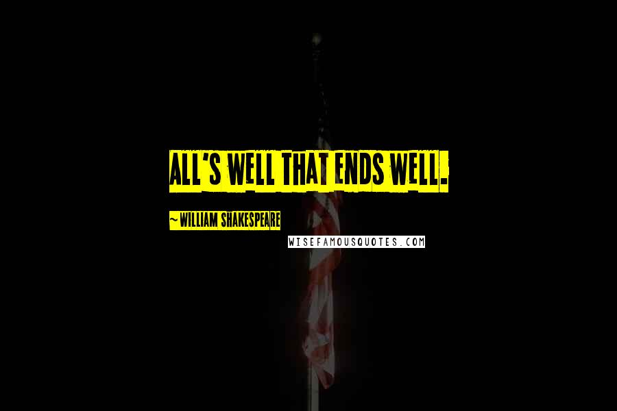 William Shakespeare Quotes: All's well that ends well.