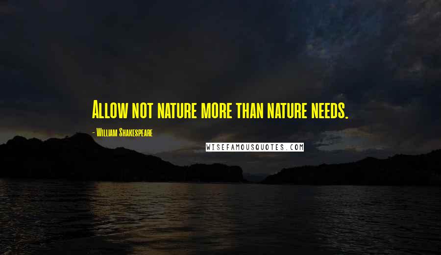 William Shakespeare Quotes: Allow not nature more than nature needs.