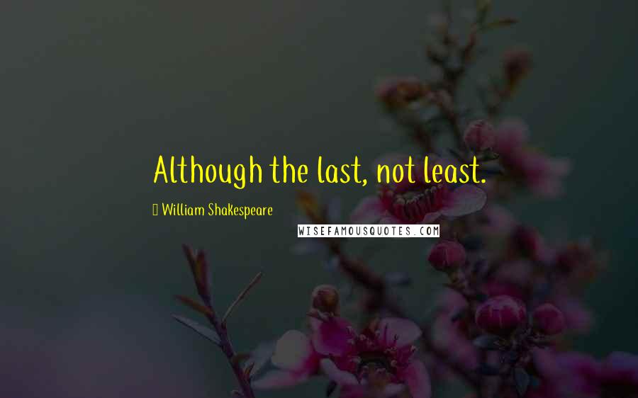 William Shakespeare Quotes: Although the last, not least.