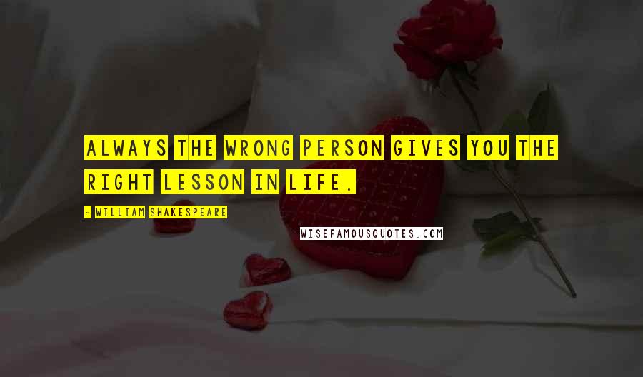 William Shakespeare Quotes: Always the wrong person gives you the right lesson in life.