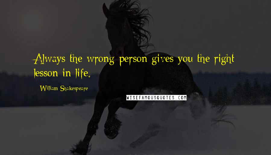 William Shakespeare Quotes: Always the wrong person gives you the right lesson in life.