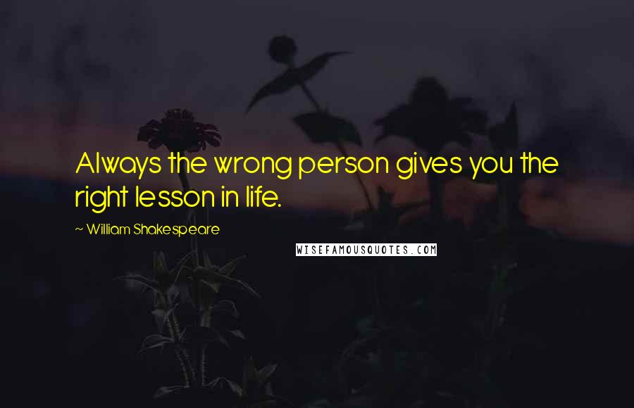 William Shakespeare Quotes: Always the wrong person gives you the right lesson in life.