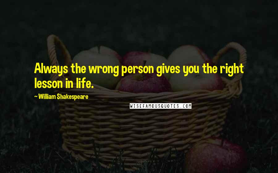 William Shakespeare Quotes: Always the wrong person gives you the right lesson in life.