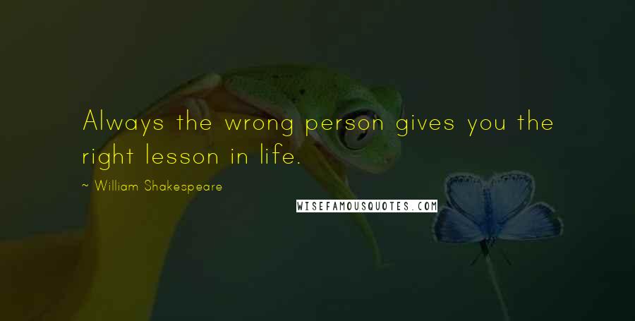 William Shakespeare Quotes: Always the wrong person gives you the right lesson in life.