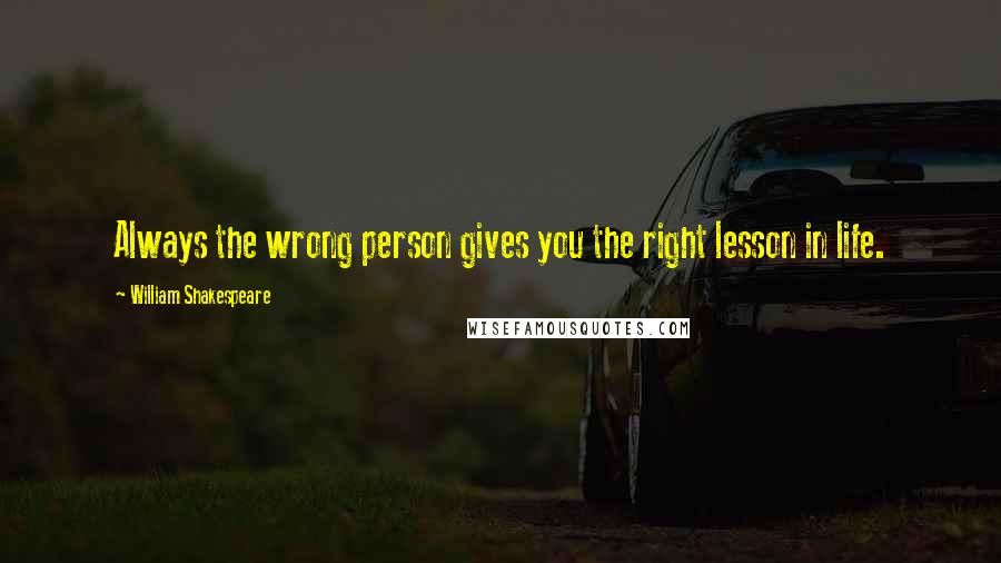 William Shakespeare Quotes: Always the wrong person gives you the right lesson in life.