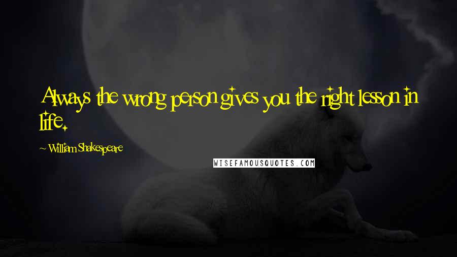 William Shakespeare Quotes: Always the wrong person gives you the right lesson in life.