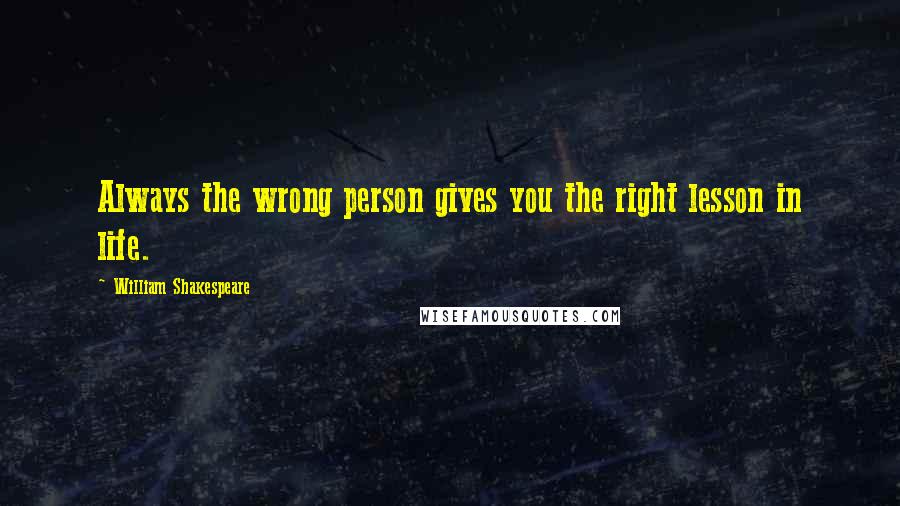 William Shakespeare Quotes: Always the wrong person gives you the right lesson in life.