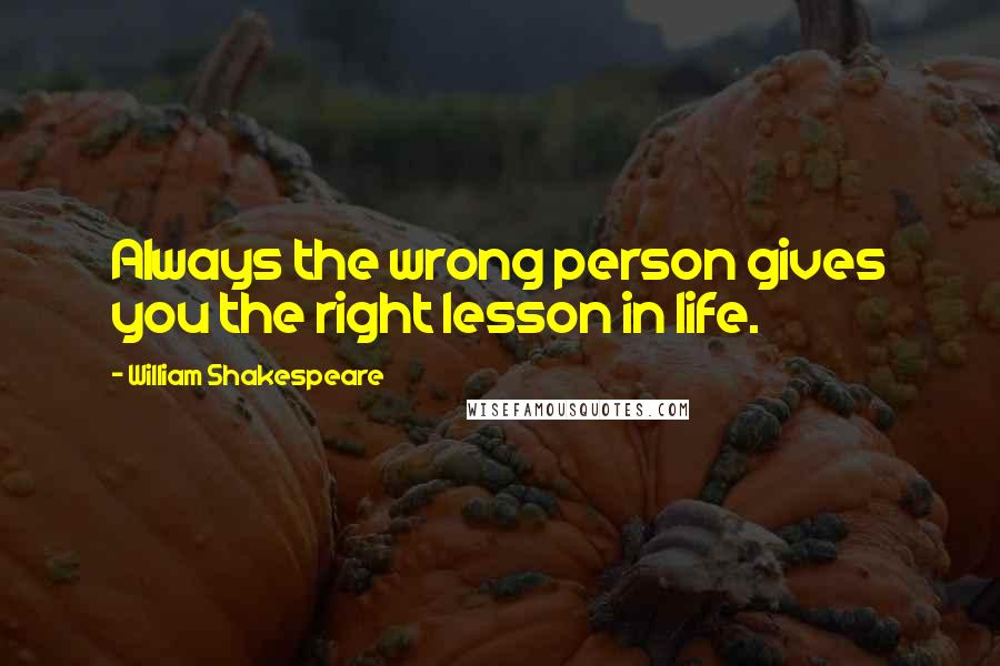 William Shakespeare Quotes: Always the wrong person gives you the right lesson in life.