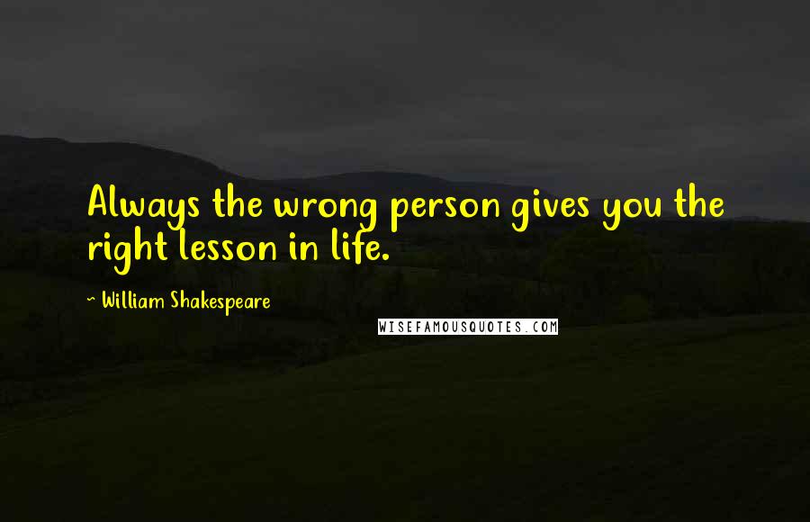 William Shakespeare Quotes: Always the wrong person gives you the right lesson in life.