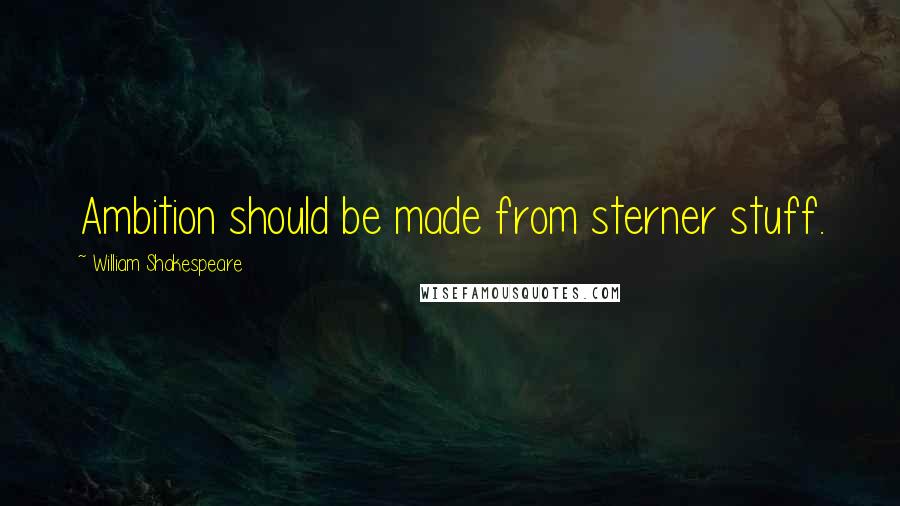 William Shakespeare Quotes: Ambition should be made from sterner stuff.