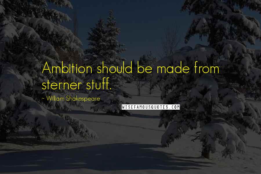 William Shakespeare Quotes: Ambition should be made from sterner stuff.
