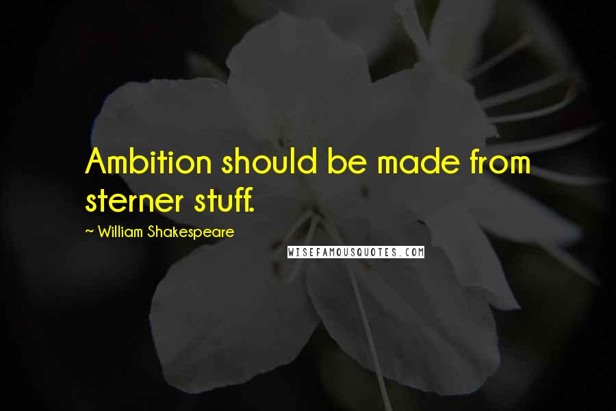 William Shakespeare Quotes: Ambition should be made from sterner stuff.