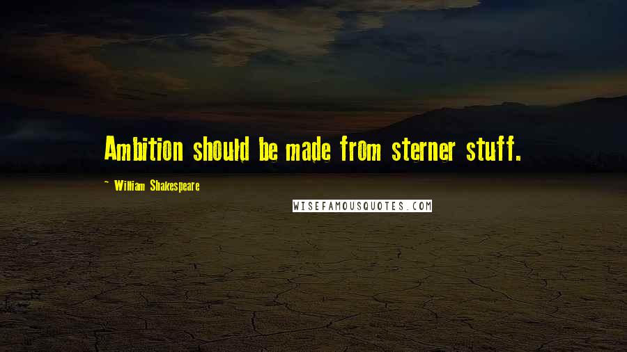 William Shakespeare Quotes: Ambition should be made from sterner stuff.