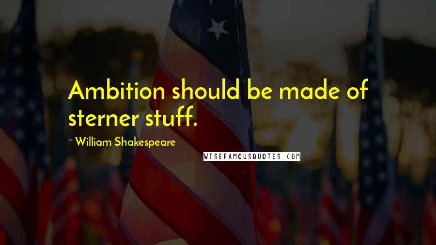 William Shakespeare Quotes: Ambition should be made of sterner stuff.