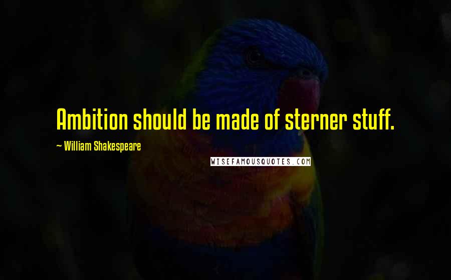 William Shakespeare Quotes: Ambition should be made of sterner stuff.