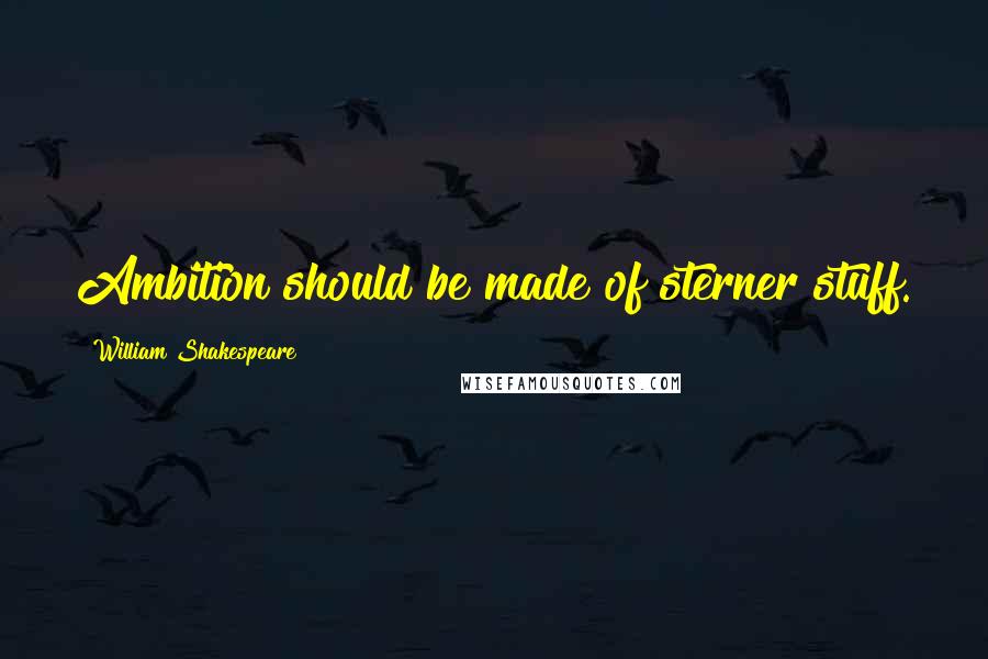 William Shakespeare Quotes: Ambition should be made of sterner stuff.