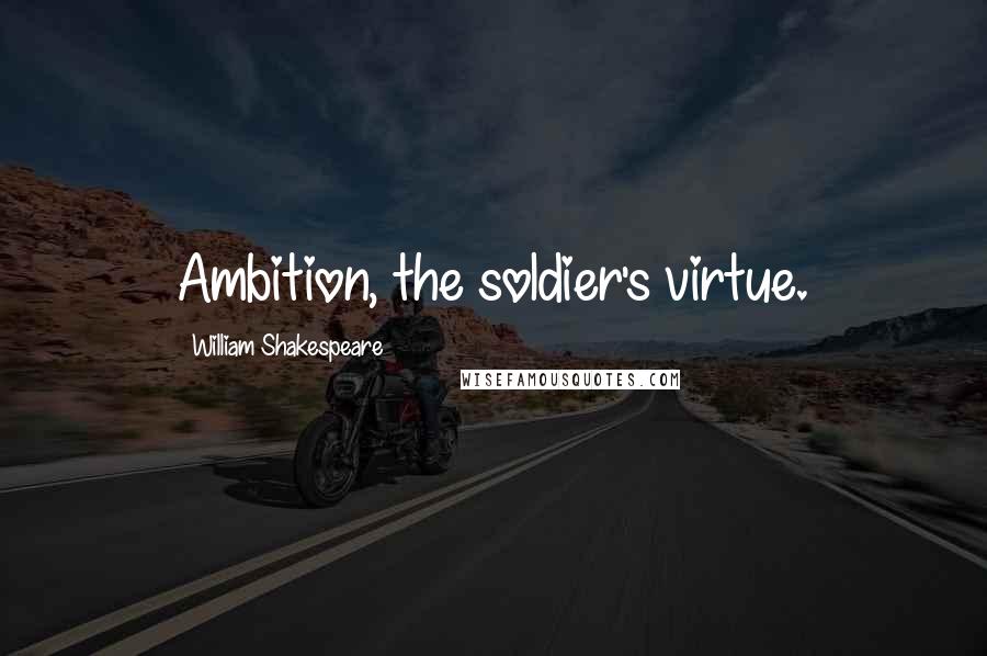 William Shakespeare Quotes: Ambition, the soldier's virtue.