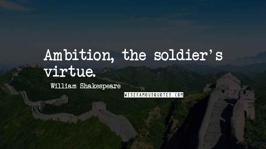 William Shakespeare Quotes: Ambition, the soldier's virtue.